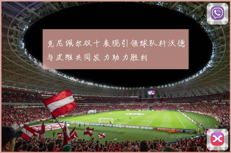 克尼佩尔双十表现引领球队科沃德与皮维共同发力助力胜利