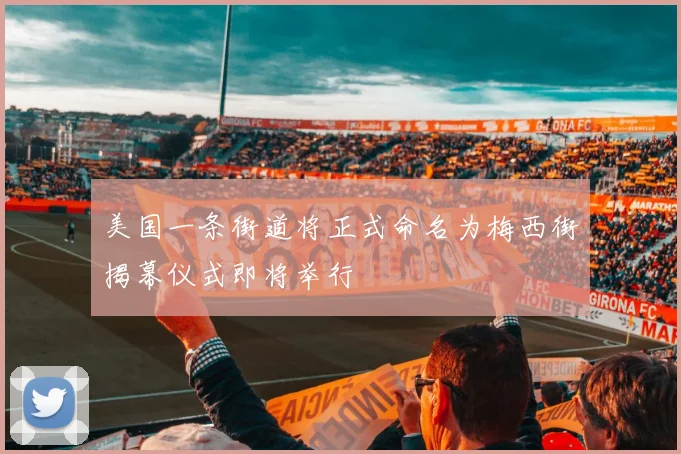 美国一条街道将正式命名为梅西街揭幕仪式即将举行