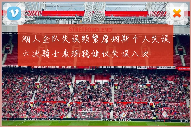 湖人全队失误频繁詹姆斯个人失误六次骑士表现稳健仅失误八次