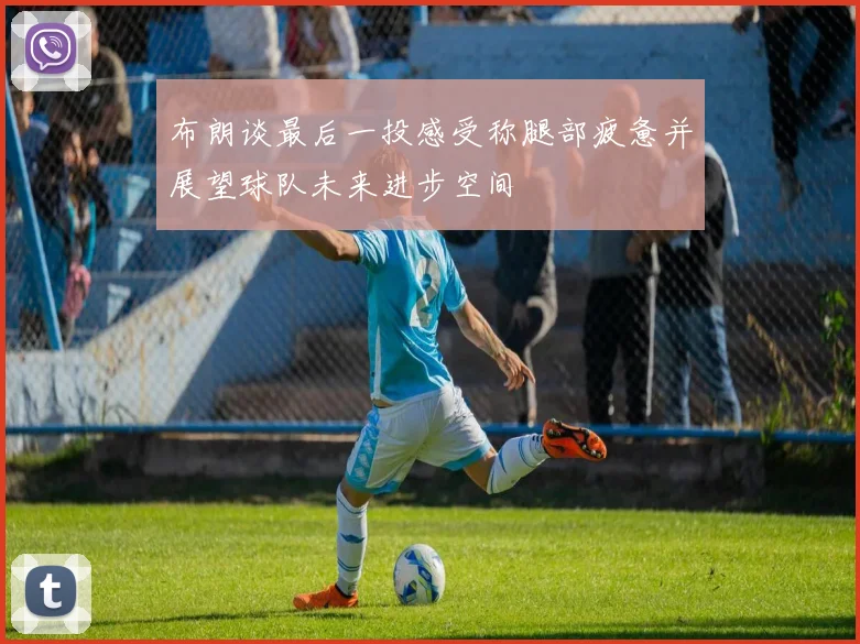 布朗谈最后一投感受称腿部疲惫并展望球队未来进步空间