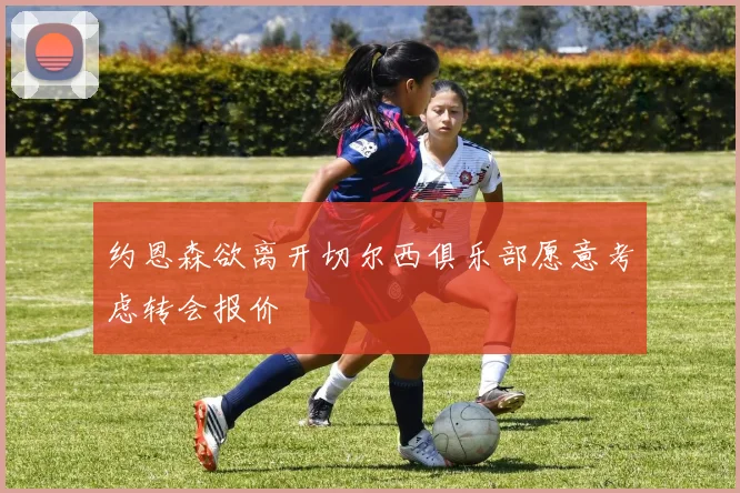 约恩森欲离开切尔西俱乐部愿意考虑转会报价