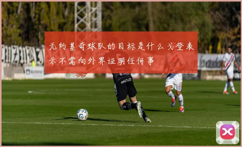 无约基奇球队的目标是什么戈登表示不需向外界证明任何事