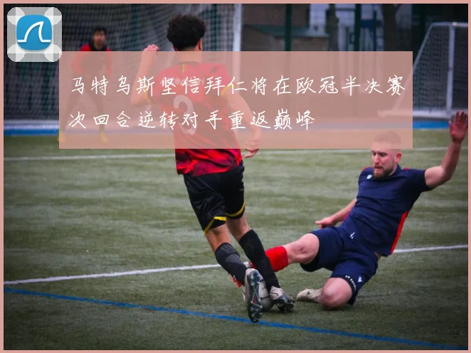 马特乌斯坚信拜仁将在欧冠半决赛次回合逆转对手重返巅峰
